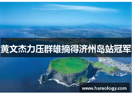 黄文杰力压群雄摘得济州岛站冠军