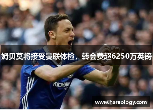 姆贝莫将接受曼联体检，转会费超6250万英镑