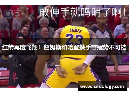 红箭再度飞翔！詹姆斯和哈登携手夺冠势不可挡