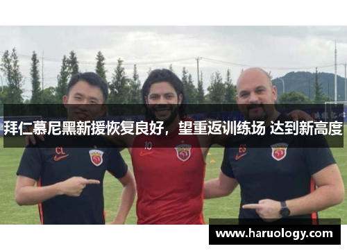 拜仁慕尼黑新援恢复良好，望重返训练场 达到新高度