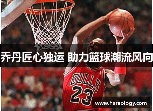 乔丹匠心独运 助力篮球潮流风向