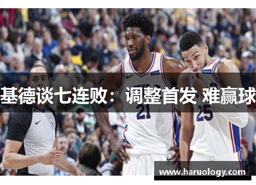 基德谈七连败：调整首发 难赢球